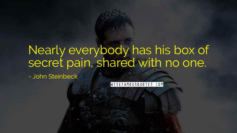 John Steinbeck Quotes: Nearly everybody has his box of secret pain, shared with no one.