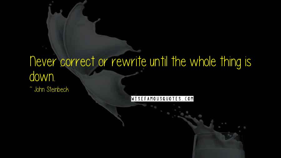 John Steinbeck Quotes: Never correct or rewrite until the whole thing is down.