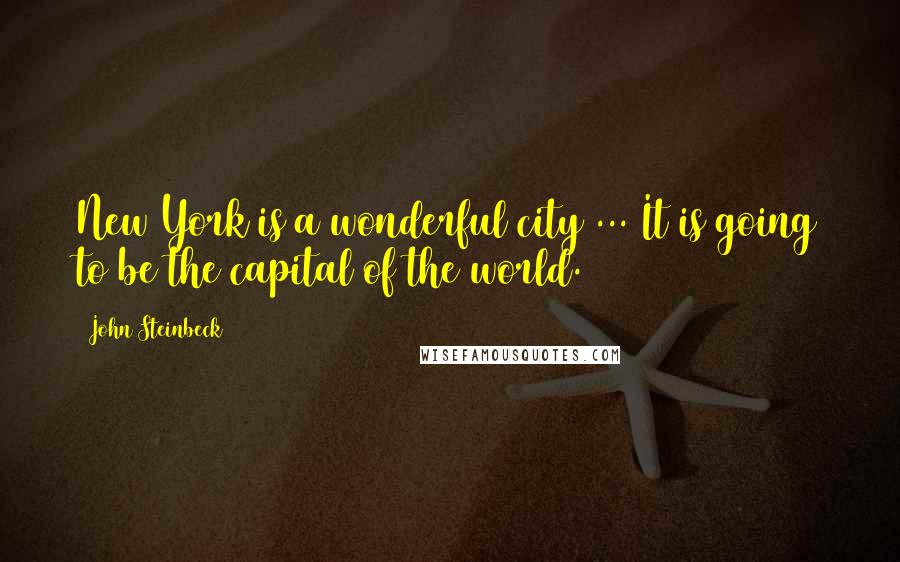 John Steinbeck Quotes: New York is a wonderful city ... It is going to be the capital of the world.