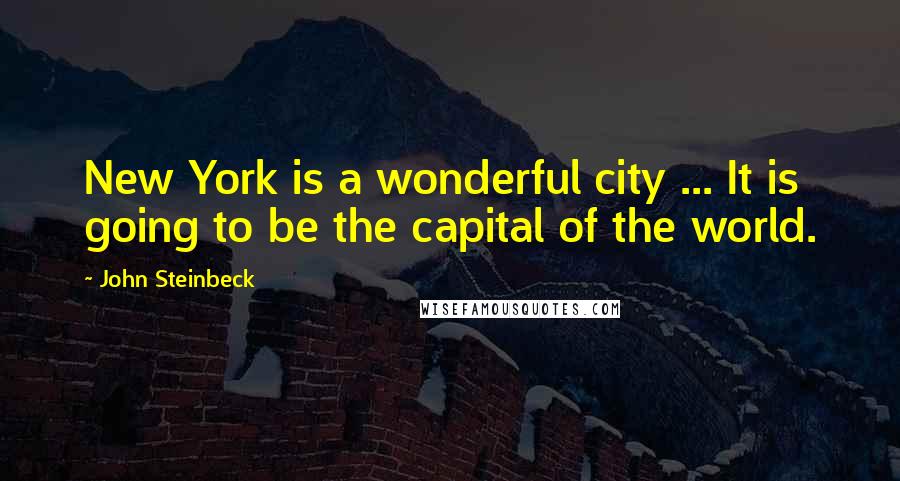 John Steinbeck Quotes: New York is a wonderful city ... It is going to be the capital of the world.