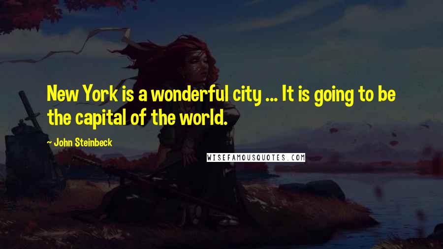 John Steinbeck Quotes: New York is a wonderful city ... It is going to be the capital of the world.