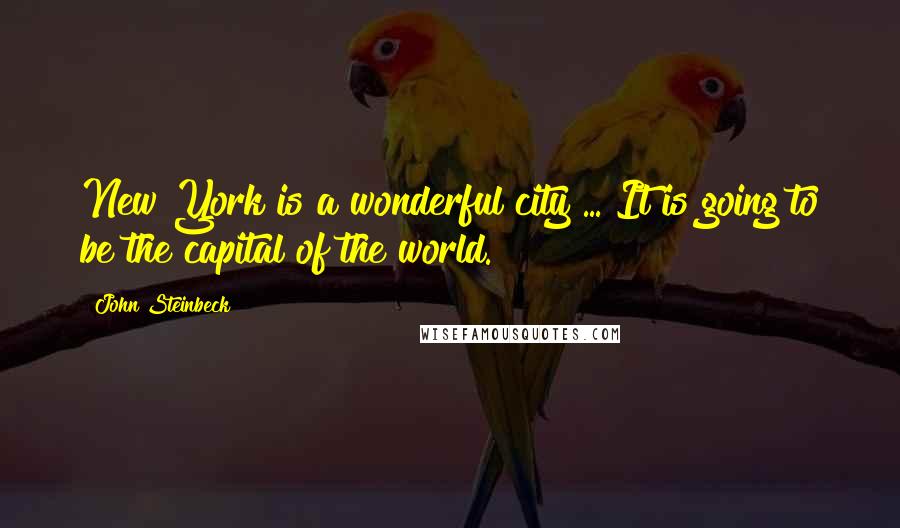 John Steinbeck Quotes: New York is a wonderful city ... It is going to be the capital of the world.