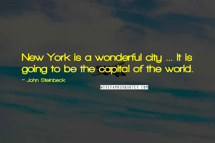 John Steinbeck Quotes: New York is a wonderful city ... It is going to be the capital of the world.