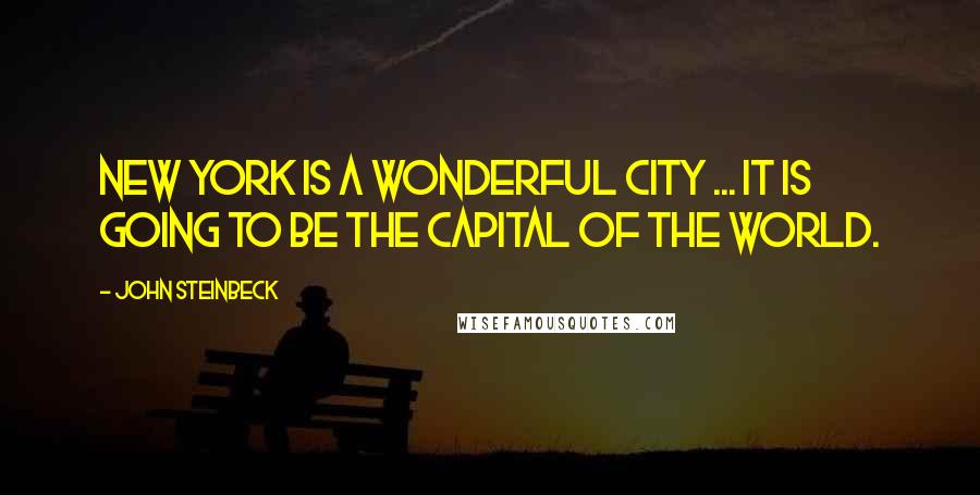 John Steinbeck Quotes: New York is a wonderful city ... It is going to be the capital of the world.