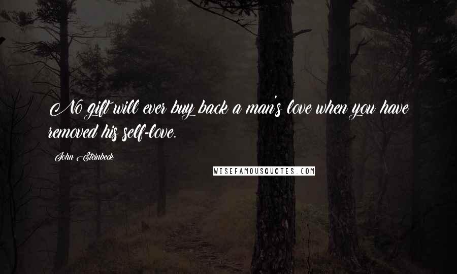 John Steinbeck Quotes: No gift will ever buy back a man's love when you have removed his self-love.