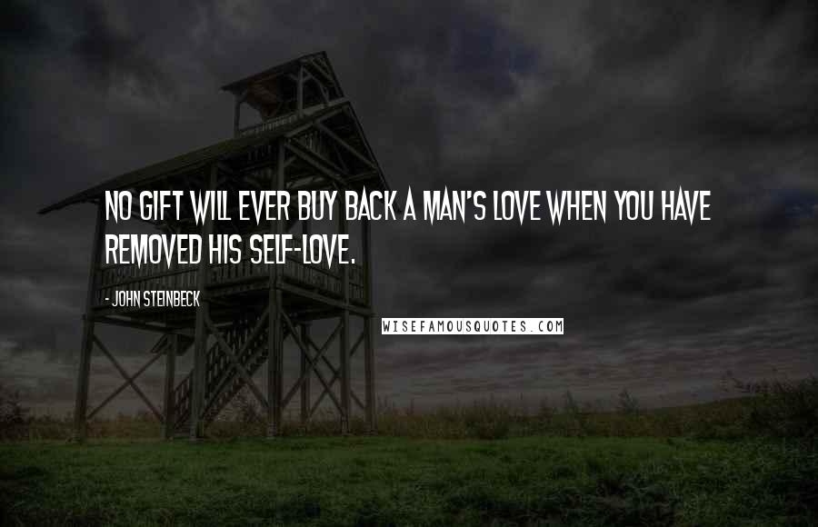 John Steinbeck Quotes: No gift will ever buy back a man's love when you have removed his self-love.