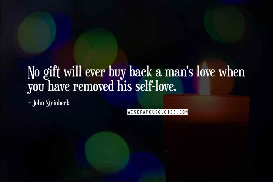 John Steinbeck Quotes: No gift will ever buy back a man's love when you have removed his self-love.