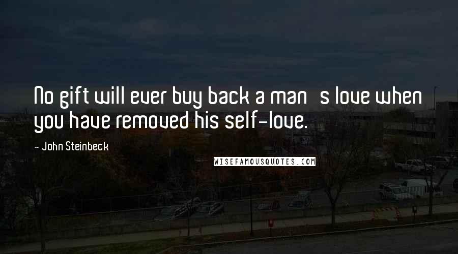 John Steinbeck Quotes: No gift will ever buy back a man's love when you have removed his self-love.