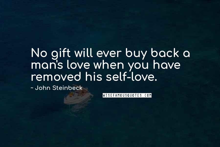 John Steinbeck Quotes: No gift will ever buy back a man's love when you have removed his self-love.