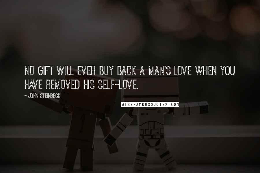 John Steinbeck Quotes: No gift will ever buy back a man's love when you have removed his self-love.
