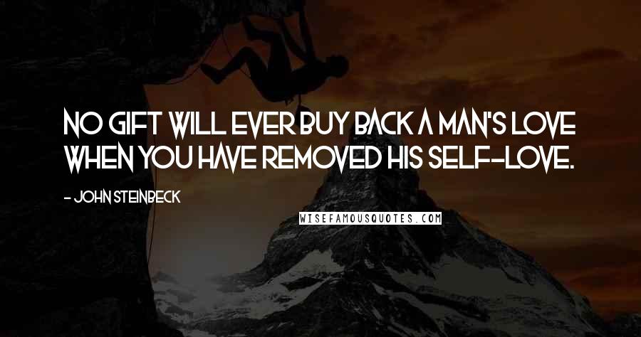 John Steinbeck Quotes: No gift will ever buy back a man's love when you have removed his self-love.
