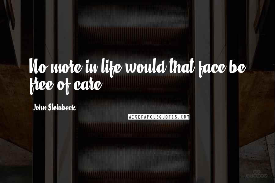 John Steinbeck Quotes: No more in life would that face be free of care.
