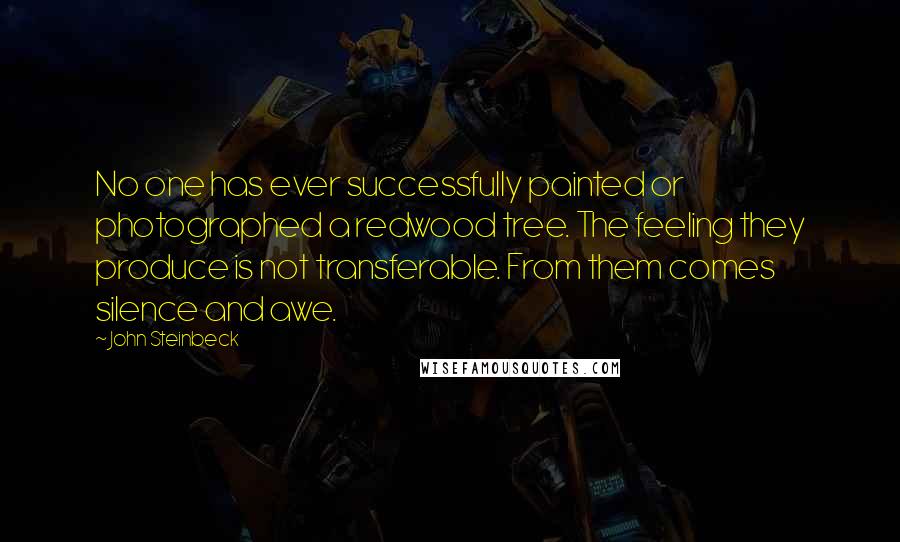 John Steinbeck Quotes: No one has ever successfully painted or photographed a redwood tree. The feeling they produce is not transferable. From them comes silence and awe.