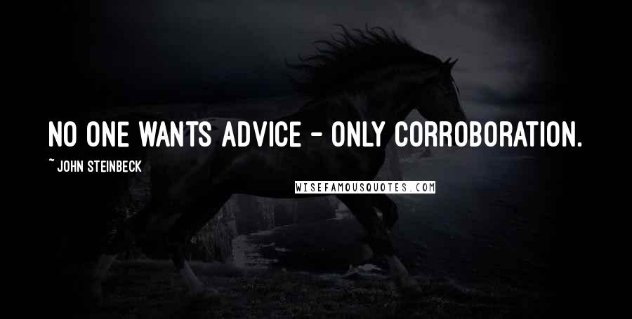 John Steinbeck Quotes: No one wants advice - only corroboration.
