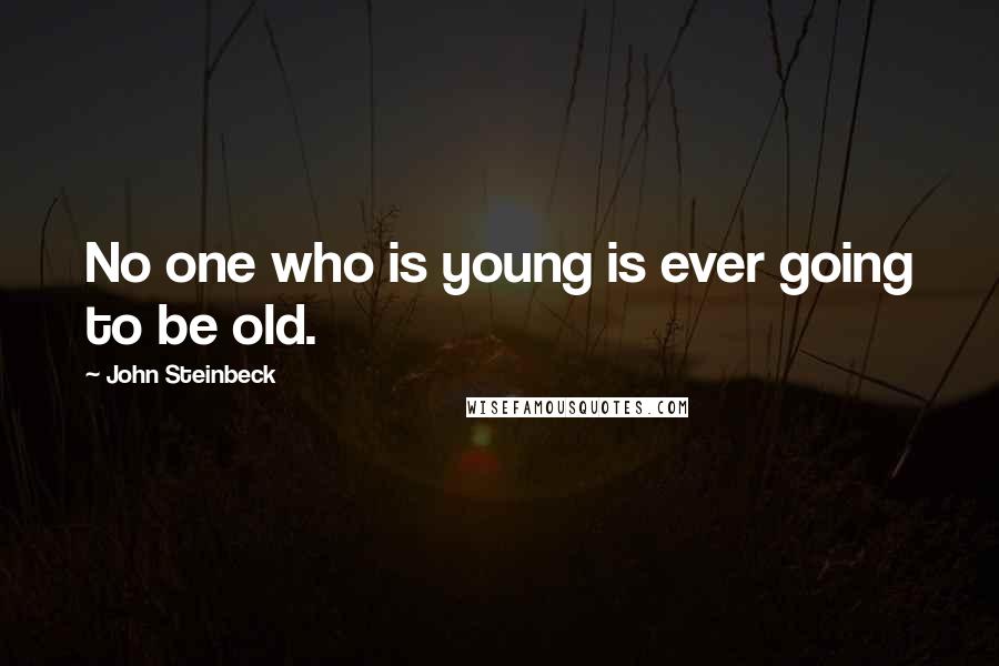 John Steinbeck Quotes: No one who is young is ever going to be old.