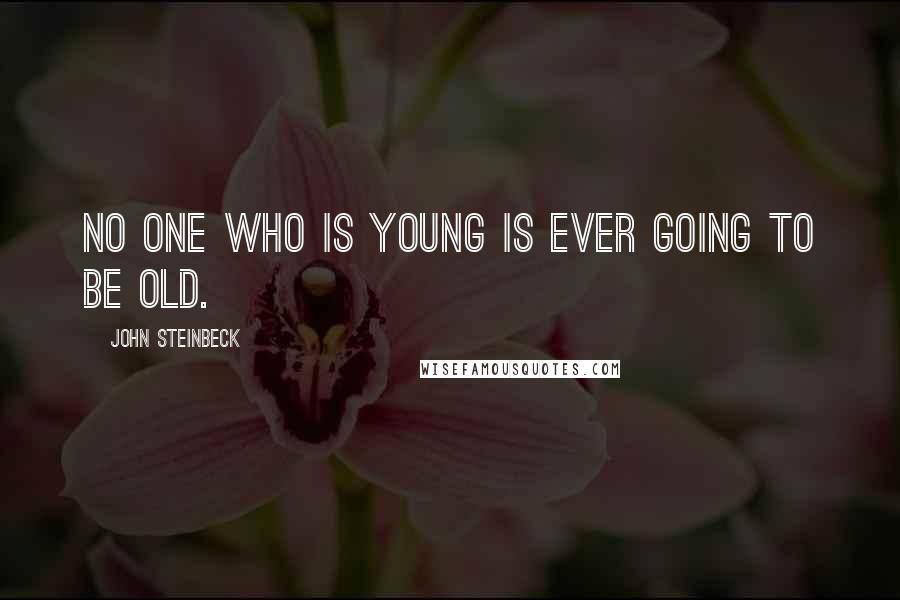 John Steinbeck Quotes: No one who is young is ever going to be old.