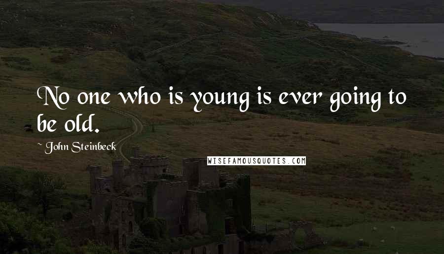 John Steinbeck Quotes: No one who is young is ever going to be old.