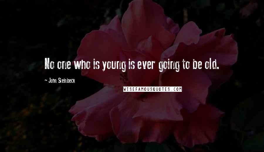 John Steinbeck Quotes: No one who is young is ever going to be old.