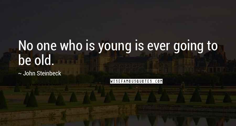 John Steinbeck Quotes: No one who is young is ever going to be old.
