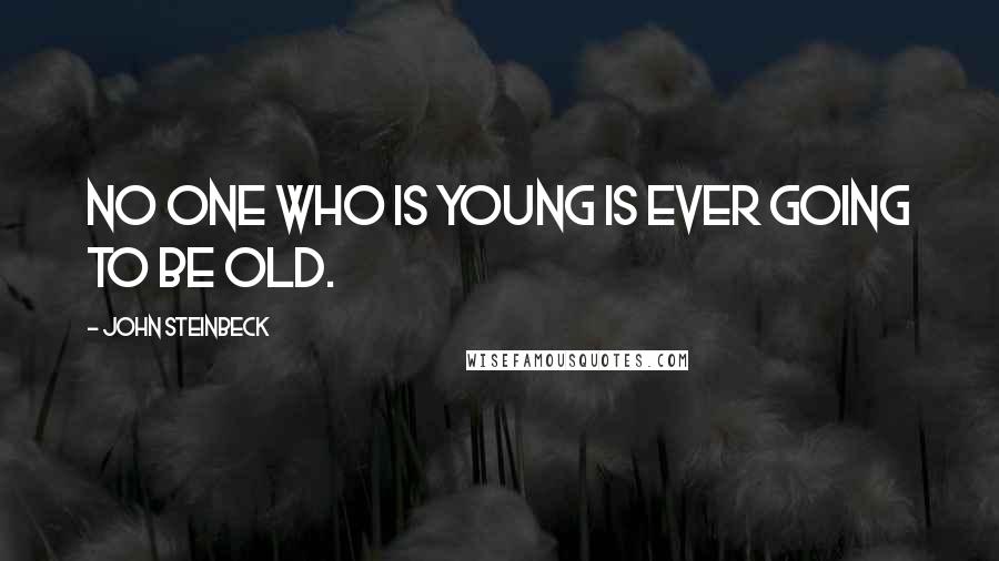 John Steinbeck Quotes: No one who is young is ever going to be old.