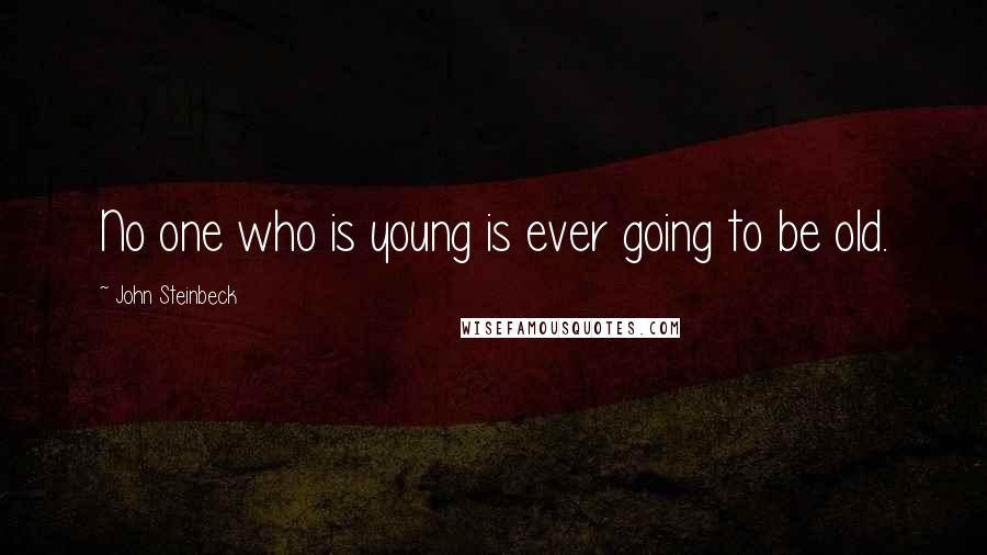 John Steinbeck Quotes: No one who is young is ever going to be old.