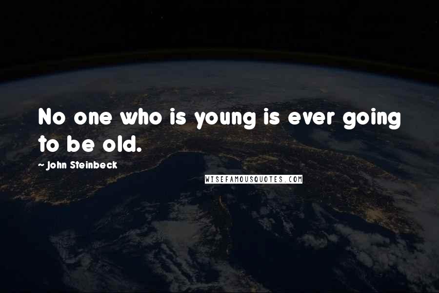 John Steinbeck Quotes: No one who is young is ever going to be old.