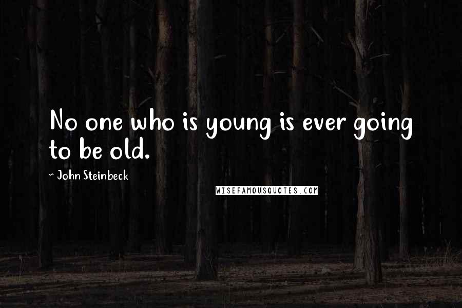 John Steinbeck Quotes: No one who is young is ever going to be old.