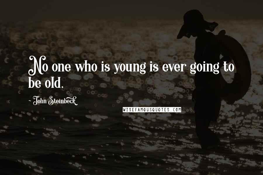 John Steinbeck Quotes: No one who is young is ever going to be old.