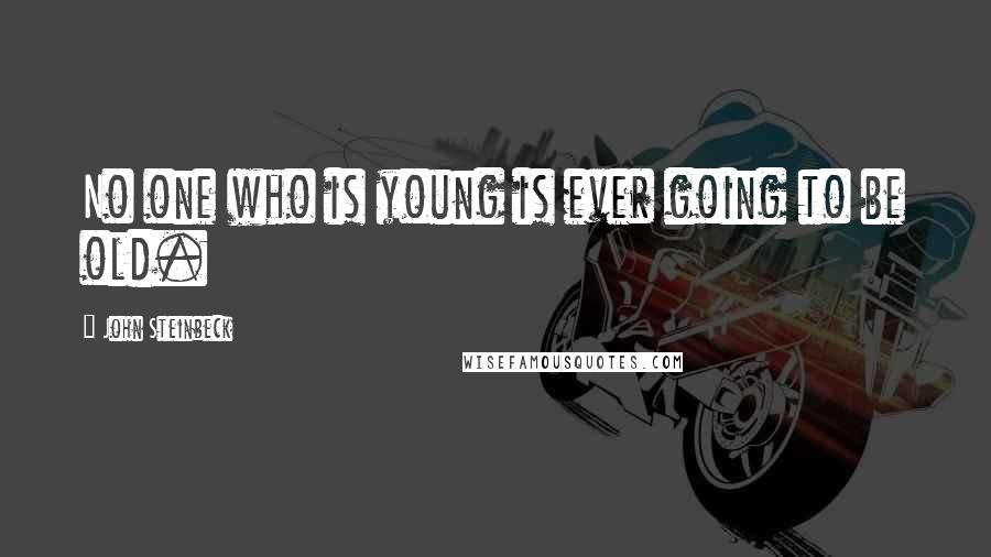 John Steinbeck Quotes: No one who is young is ever going to be old.