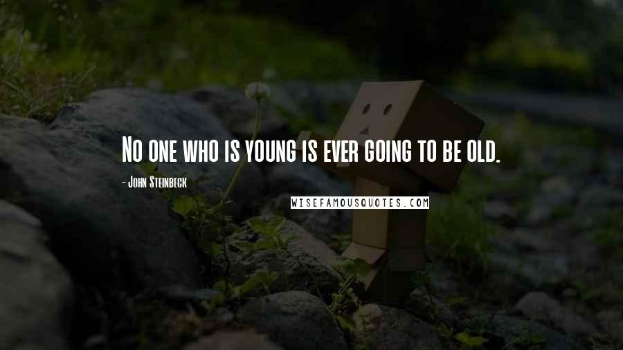 John Steinbeck Quotes: No one who is young is ever going to be old.