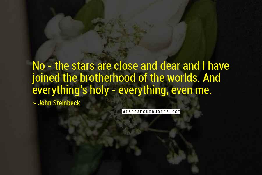 John Steinbeck Quotes: No - the stars are close and dear and I have joined the brotherhood of the worlds. And everything's holy - everything, even me.