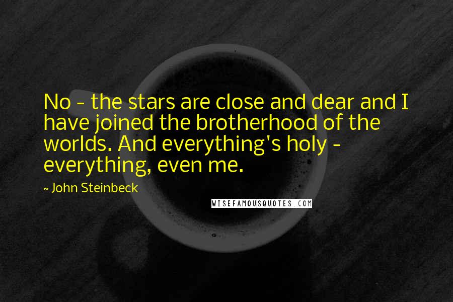 John Steinbeck Quotes: No - the stars are close and dear and I have joined the brotherhood of the worlds. And everything's holy - everything, even me.