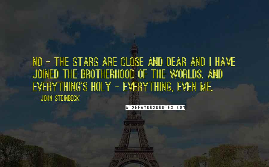 John Steinbeck Quotes: No - the stars are close and dear and I have joined the brotherhood of the worlds. And everything's holy - everything, even me.