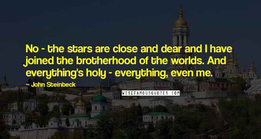 John Steinbeck Quotes: No - the stars are close and dear and I have joined the brotherhood of the worlds. And everything's holy - everything, even me.