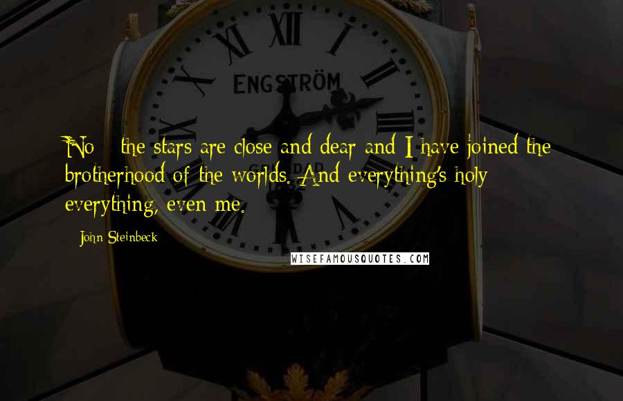 John Steinbeck Quotes: No - the stars are close and dear and I have joined the brotherhood of the worlds. And everything's holy - everything, even me.