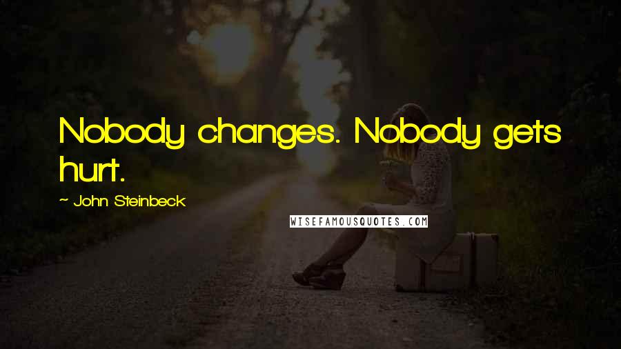 John Steinbeck Quotes: Nobody changes. Nobody gets hurt.