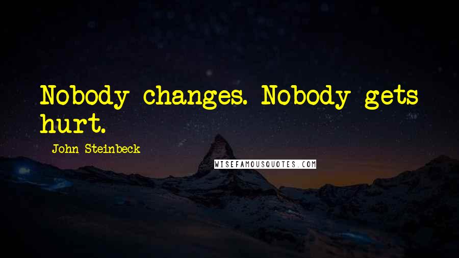John Steinbeck Quotes: Nobody changes. Nobody gets hurt.