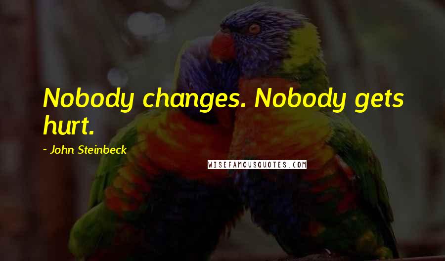 John Steinbeck Quotes: Nobody changes. Nobody gets hurt.
