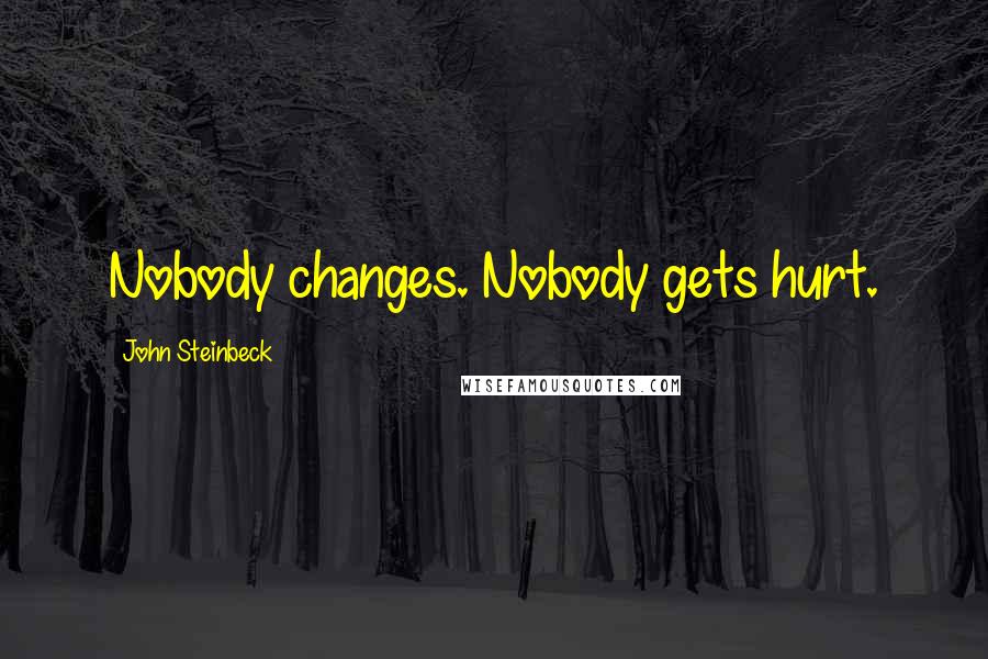 John Steinbeck Quotes: Nobody changes. Nobody gets hurt.
