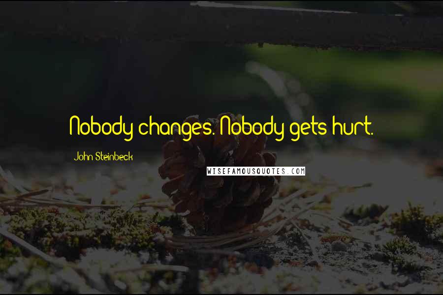John Steinbeck Quotes: Nobody changes. Nobody gets hurt.