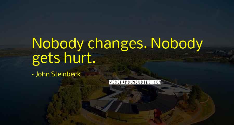 John Steinbeck Quotes: Nobody changes. Nobody gets hurt.