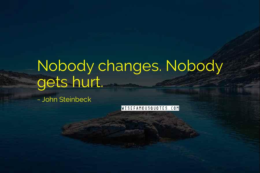 John Steinbeck Quotes: Nobody changes. Nobody gets hurt.