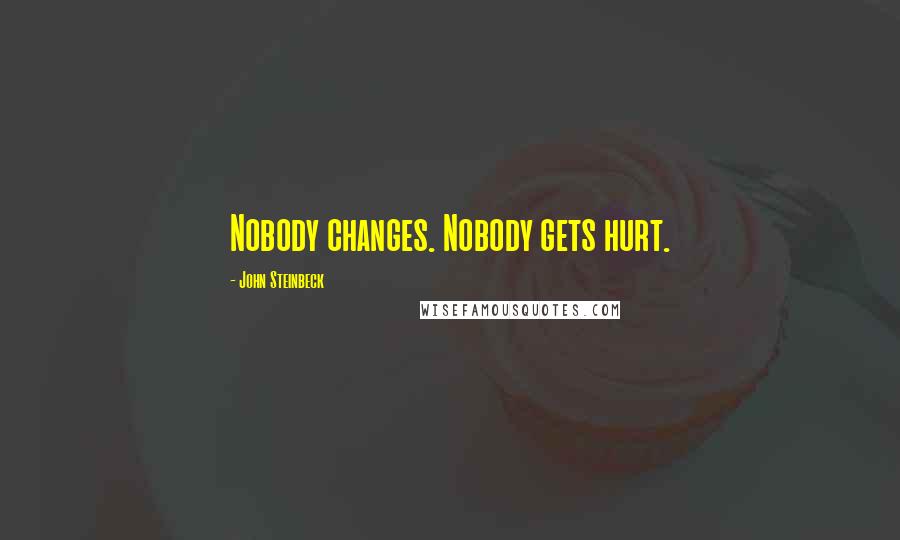 John Steinbeck Quotes: Nobody changes. Nobody gets hurt.