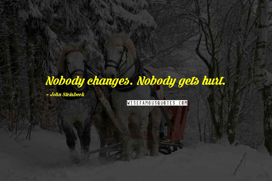 John Steinbeck Quotes: Nobody changes. Nobody gets hurt.