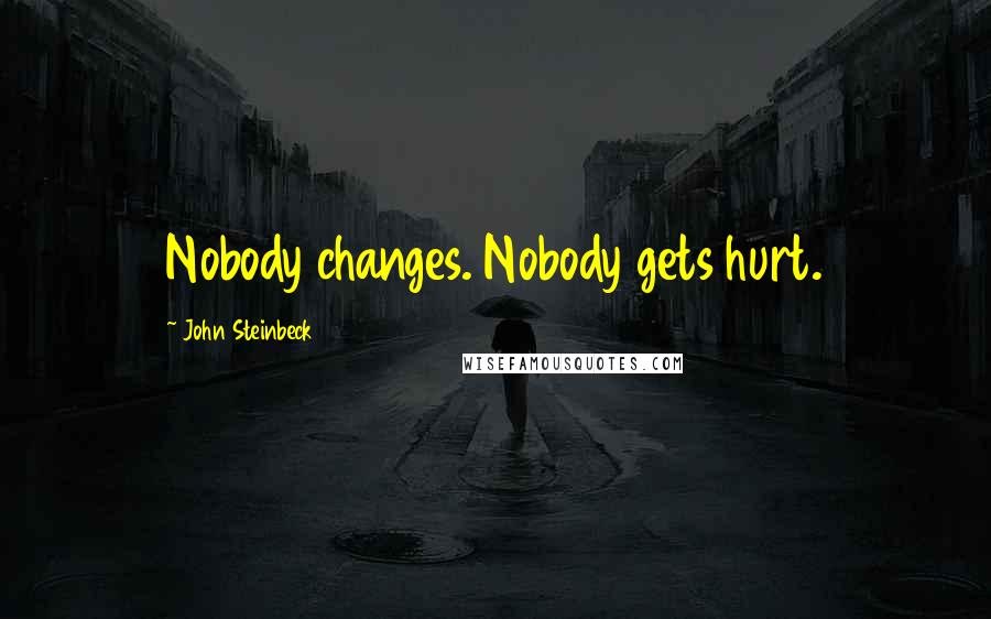 John Steinbeck Quotes: Nobody changes. Nobody gets hurt.