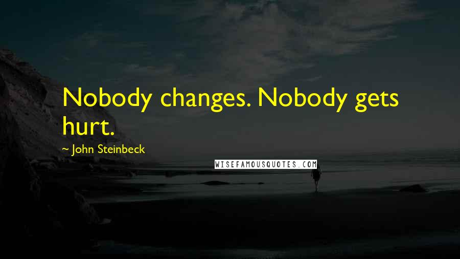 John Steinbeck Quotes: Nobody changes. Nobody gets hurt.