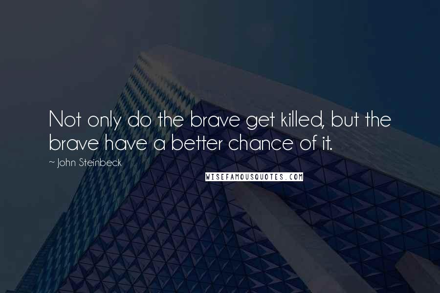 John Steinbeck Quotes: Not only do the brave get killed, but the brave have a better chance of it.