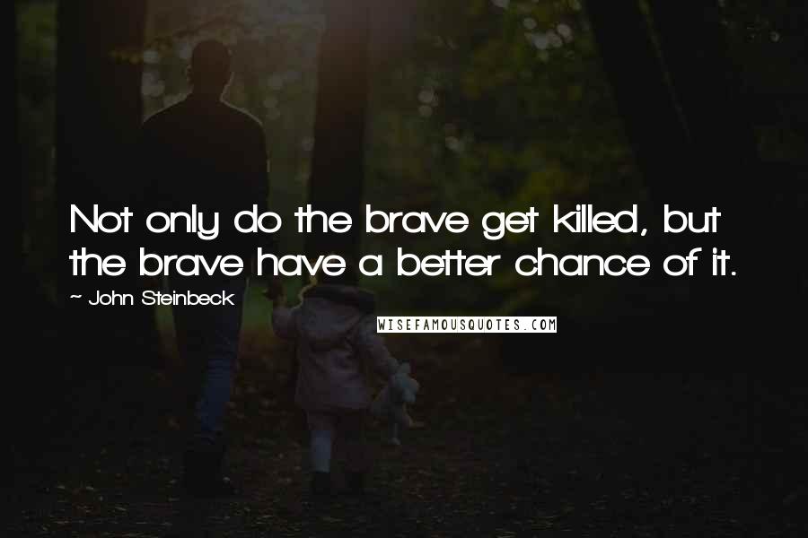 John Steinbeck Quotes: Not only do the brave get killed, but the brave have a better chance of it.