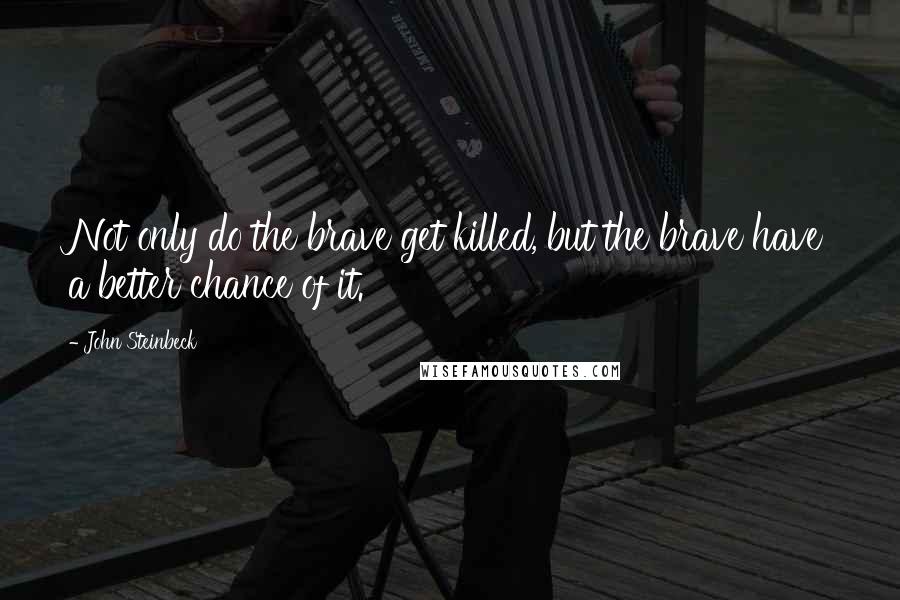 John Steinbeck Quotes: Not only do the brave get killed, but the brave have a better chance of it.