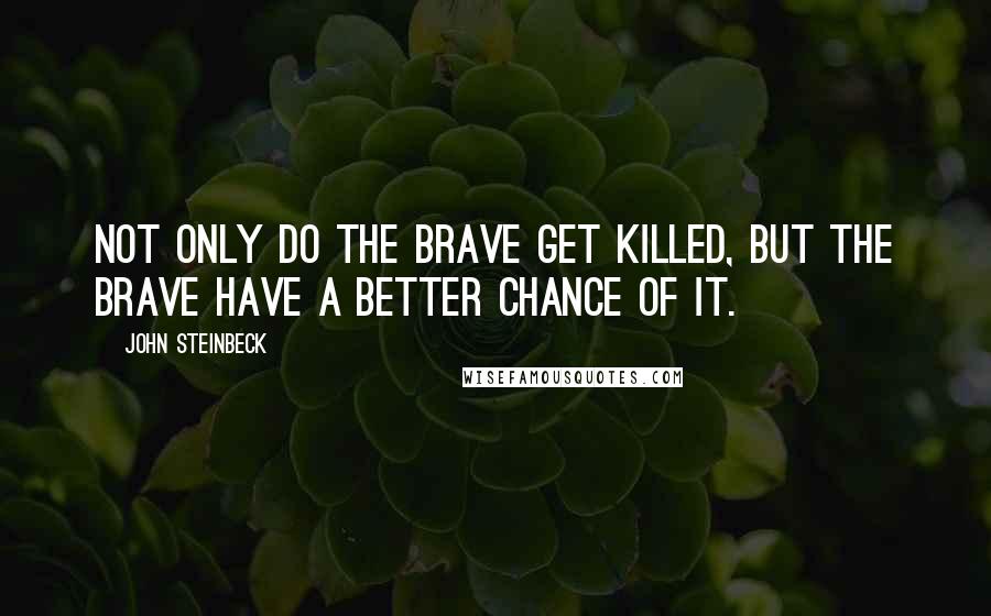 John Steinbeck Quotes: Not only do the brave get killed, but the brave have a better chance of it.